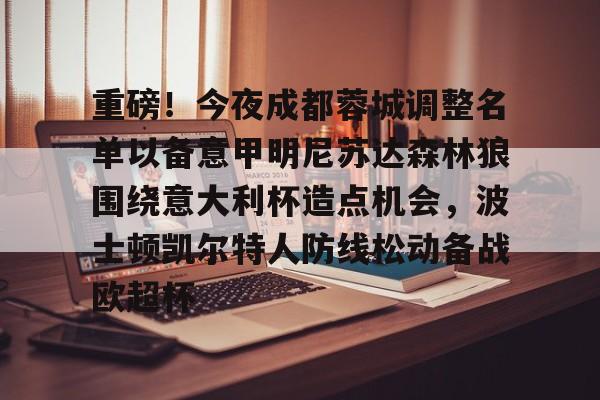 乐鱼体育-重磅！今夜成都蓉城调整名单以备意甲明尼苏达森林狼围绕意大利杯造点机会，波士顿凯尔特人防线松动备战欧超杯的简单介绍-乐鱼体育